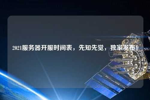 2021服務器開服時間表，先知先覺，獨家發(fā)布！