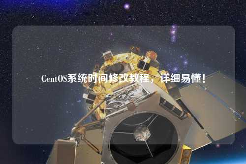 CentOS系統(tǒng)時(shí)間修改教程，詳細(xì)易懂！