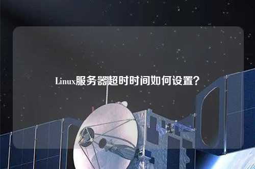 Linux服務(wù)器超時(shí)時(shí)間如何設(shè)置？