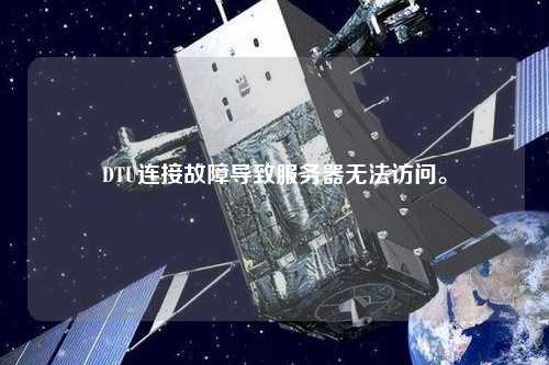 DTU連接故障導(dǎo)致服務(wù)器無法訪問。