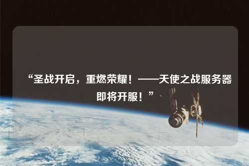 “圣戰(zhàn)開啟，重燃榮耀！——天使之戰(zhàn)服務(wù)器即將開服！”