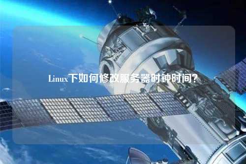 Linux下如何修改服務(wù)器時(shí)鐘時(shí)間？
