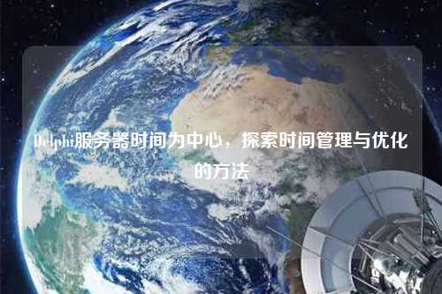 Delphi服務(wù)器時(shí)間為中心，探索時(shí)間管理與優(yōu)化的方法
