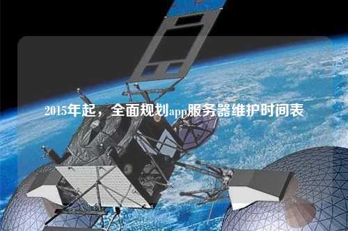 2015年起，全面規(guī)劃app服務(wù)器維護時間表