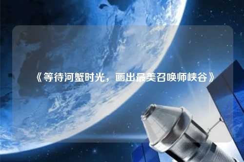 《等待河蟹時(shí)光，畫(huà)出最美召喚師峽谷》