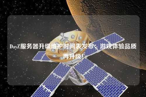 DayZ服務(wù)器升級維護(hù)時(shí)間表發(fā)布：游戲體驗(yàn)品質(zhì)再升級！