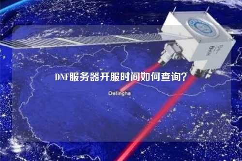 DNF服務(wù)器開(kāi)服時(shí)間如何查詢？