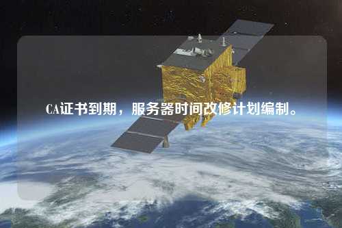 CA證書到期，服務器時間改修計劃編制。