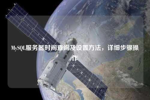 MySQL服務(wù)器時(shí)間查詢及設(shè)置方法，詳細(xì)步驟操作
