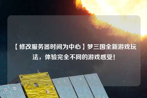 【修改服務(wù)器時間為中心】夢三國全新游戲玩法，體驗完全不同的游戲感受！