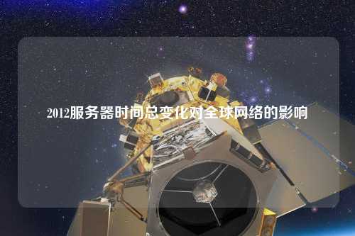 2012服務器時間總變化對全球網(wǎng)絡的影響