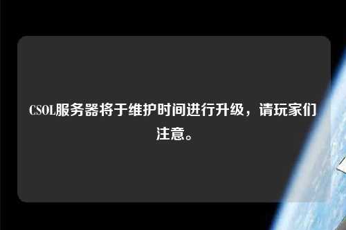 CSOL服務(wù)器將于維護(hù)時(shí)間進(jìn)行升級(jí)，請(qǐng)玩家們注意。