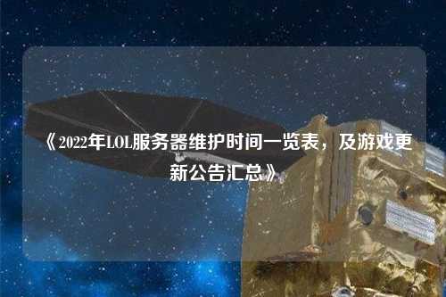 《2022年LOL服務(wù)器維護(hù)時(shí)間一覽表，及游戲更新公告匯總》