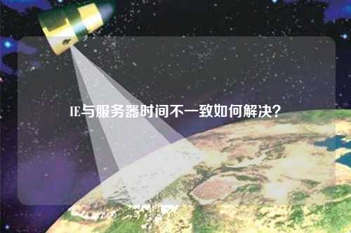 IE與服務(wù)器時(shí)間不一致如何解決？