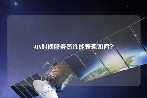 AIX時間服務(wù)器性能表現(xiàn)如何？