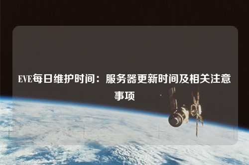 EVE每日維護(hù)時間：服務(wù)器更新時間及相關(guān)注意事項(xiàng)
