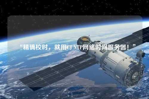 “精確校時(shí)，就用CJ NTP網(wǎng)絡(luò)時(shí)間服務(wù)器！”